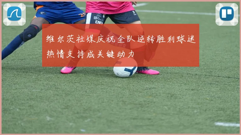 维尔茨社媒庆祝全队逆转胜利球迷热情支持成关键动力