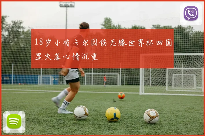 18岁小将卡尔因伤无缘世界杯回国显失落心情沉重