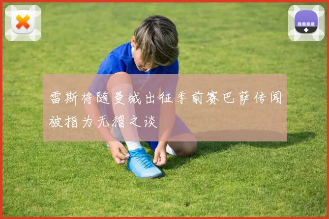 雷斯将随曼城出征季前赛巴萨传闻被指为无稽之谈